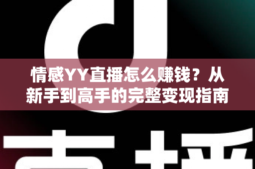 情感YY直播怎么赚钱?从新手到高手的完整变现指南 情感YY直播怎么赚钱?从新手到高手的完整变现指南