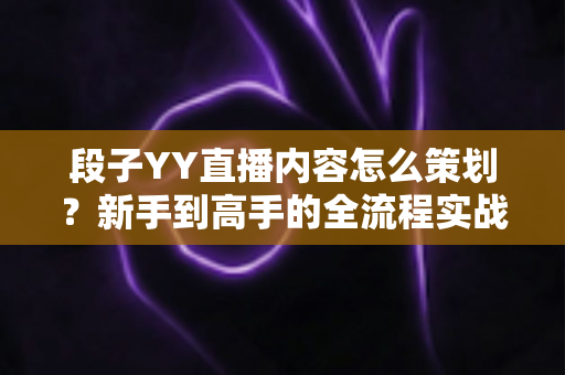 段子YY直播内容怎么策划?新手到高手的全流程实战指南,助你打造高人气搞笑直播间 段子YY直播内容怎么策划?新手到高手的全流程实战指南,助你打造高人气搞笑直播间