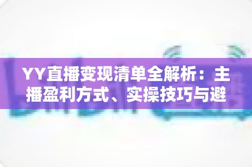 YY直播变现清单全解析:主播盈利方式、实操技巧与避坑指南一文读懂 YY直播变现清单全解析:主播盈利方式、实操技巧与避坑指南一文读懂