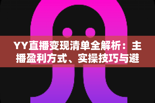 YY直播变现清单全解析:主播盈利方式、实操技巧与避坑指南一文读懂 YY直播变现清单全解析:主播盈利方式、实操技巧与避坑指南一文读懂