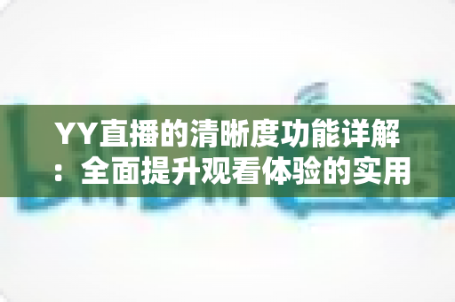 YY直播的清晰度功能详解:全面提升观看体验的实用指南 YY直播的清晰度功能详解:全面提升观看体验的实用指南