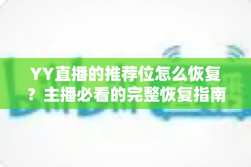 YY直播的推荐位怎么恢复？主播必看的完整恢复指南与实战技巧