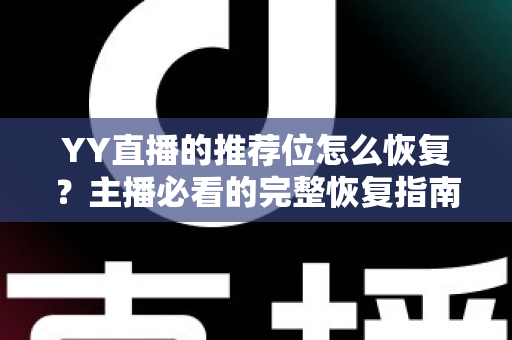 YY直播的推荐位怎么恢复？主播必看的完整恢复指南与实战技巧