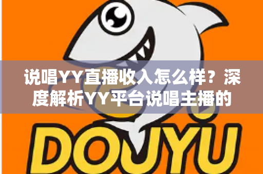 说唱YY直播收入怎么样？深度解析YY平台说唱主播的真实收入构成与赚钱技巧