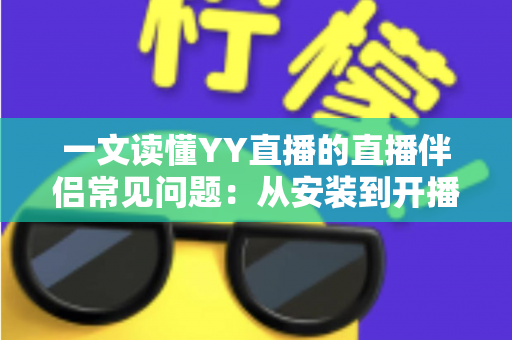 一文读懂YY直播的直播伴侣常见问题：从安装到开播的全流程疑难解答指南