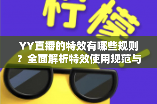 YY直播的特效有哪些规则？全面解析特效使用规范与实用指南
