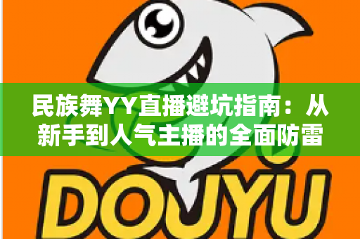 民族舞YY直播避坑指南：从新手到人气主播的全面防雷手册