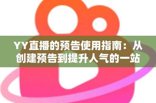 YY直播的预告使用指南:从创建预告到提升人气的一站式实操攻略 YY直播的预告使用指南:从创建预告到提升人气的一站式实操攻略