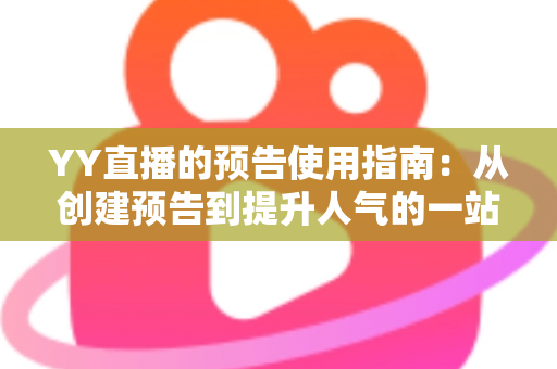 YY直播的预告使用指南:从创建预告到提升人气的一站式实操攻略 YY直播的预告使用指南:从创建预告到提升人气的一站式实操攻略