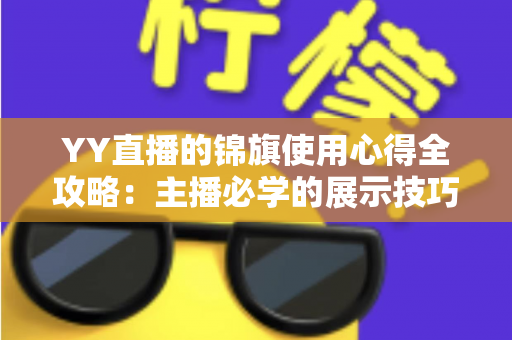 YY直播的锦旗使用心得全攻略：主播必学的展示技巧、保养方法与互动礼仪
