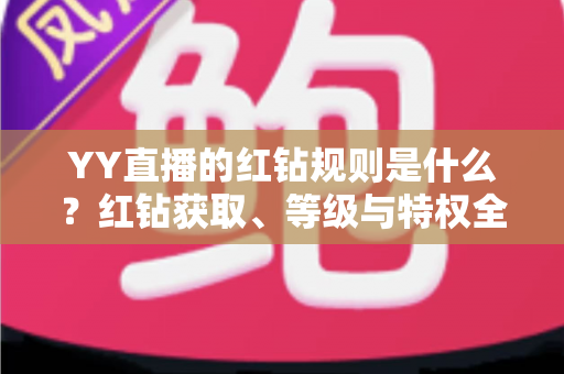 YY直播的红钻规则是什么?红钻获取、等级与特权全解析指南 YY直播的红钻规则是什么?红钻获取、等级与特权全解析指南