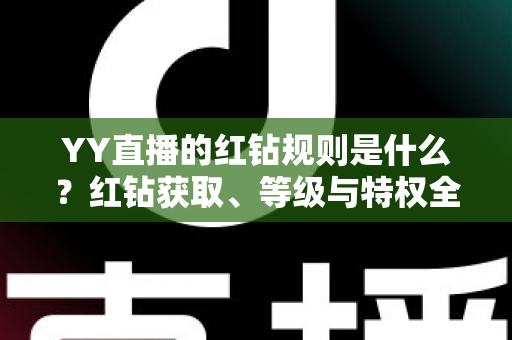 YY直播的红钻规则是什么?红钻获取、等级与特权全解析指南 YY直播的红钻规则是什么?红钻获取、等级与特权全解析指南