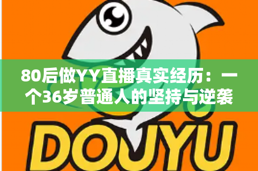 80后做YY直播真实经历:一个36岁普通人的坚持与逆袭,从小白到月入过万主播的全过程分享 80后做YY直播真实经历:一个36岁普通人的坚持与逆袭,从小白到月入过万主播的全过程分享