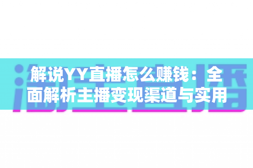 解说YY直播怎么赚钱:全面解析主播变现渠道与实用技巧 解说YY直播怎么赚钱:全面解析主播变现渠道与实用技巧