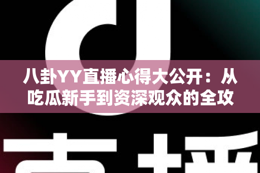 八卦YY直播心得大公开：从吃瓜新手到资深观众的全攻略指南