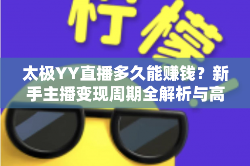 太极YY直播多久能赚钱?新手主播变现周期全解析与高效盈利实用指南 太极YY直播多久能赚钱?新手主播变现周期全解析与高效盈利实用指南