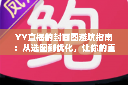 YY直播的封面图避坑指南：从选图到优化，让你的直播间点击率翻倍的实战秘籍