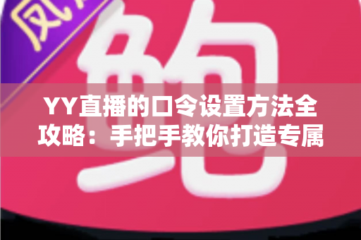YY直播的口令设置方法全攻略:手把手教你打造专属私密直播间,轻松守护直播安全 YY直播的口令设置方法全攻略:手把手教你打造专属私密直播间,轻松守护直播安全
