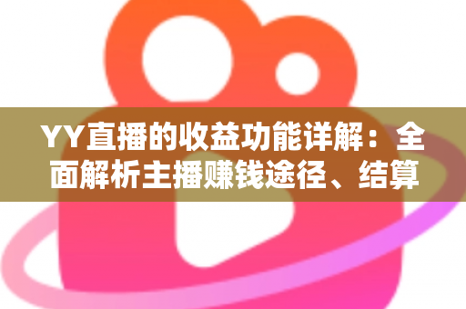 YY直播的收益功能详解:全面解析主播赚钱途径、结算规则与提现技巧 YY直播的收益功能详解:全面解析主播赚钱途径、结算规则与提现技巧