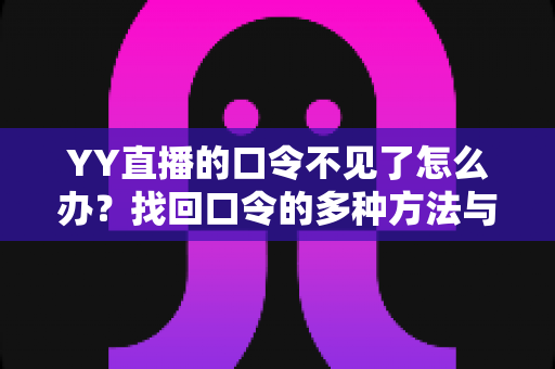 YY直播的口令不见了怎么办?找回口令的多种方法与实用避坑指南 YY直播的口令不见了怎么办?找回口令的多种方法与实用避坑指南