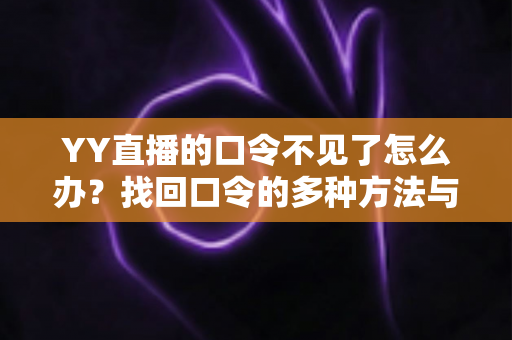 YY直播的口令不见了怎么办?找回口令的多种方法与实用避坑指南 YY直播的口令不见了怎么办?找回口令的多种方法与实用避坑指南