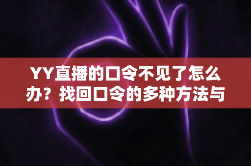 YY直播的口令不见了怎么办?找回口令的多种方法与实用避坑指南 YY直播的口令不见了怎么办?找回口令的多种方法与实用避坑指南