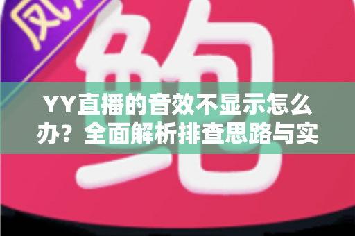 YY直播的音效不显示怎么办?全面解析排查思路与实用修复方案 YY直播的音效不显示怎么办?全面解析排查思路与实用修复方案