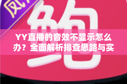 YY直播的音效不显示怎么办?全面解析排查思路与实用修复方案 YY直播的音效不显示怎么办?全面解析排查思路与实用修复方案