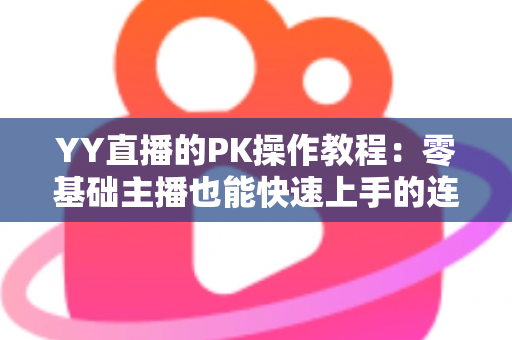YY直播的PK操作教程：零基础主播也能快速上手的连麦对战涨粉实战指南