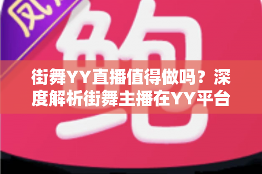 街舞YY直播值得做吗?深度解析街舞主播在YY平台的赚钱机遇与发展前景 街舞YY直播值得做吗?深度解析街舞主播在YY平台的赚钱机遇与发展前景