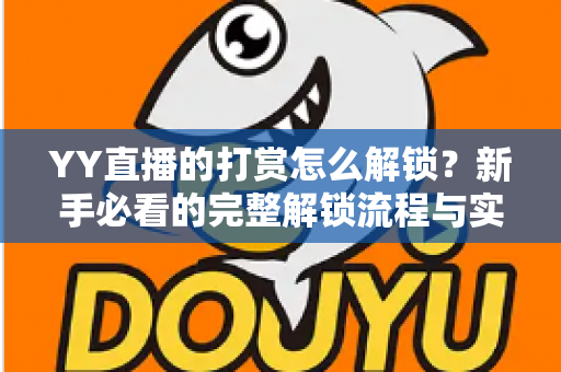 YY直播的打赏怎么解锁？新手必看的完整解锁流程与实用攻略