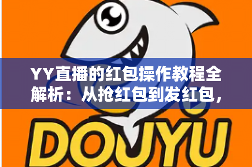 YY直播的红包操作教程全解析:从抢红包到发红包,一篇看懂所有玩法细节 YY直播的红包操作教程全解析:从抢红包到发红包,一篇看懂所有玩法细节