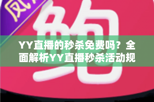 YY直播的秒杀免费吗?全面解析YY直播秒杀活动规则、参与费用与实用抢购攻略 YY直播的秒杀免费吗?全面解析YY直播秒杀活动规则、参与费用与实用抢购攻略