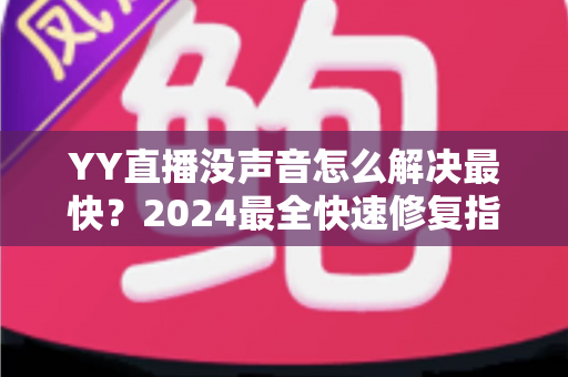 YY直播没声音怎么解决最快?2024最全快速修复指南,一分钟恢复直播声音 YY直播没声音怎么解决最快?2024最全快速修复指南,一分钟恢复直播声音
