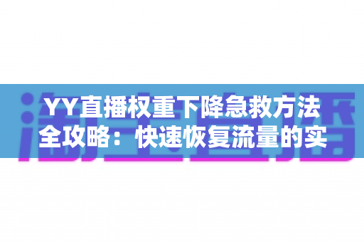 YY直播权重下降急救方法全攻略:快速恢复流量的实用指南 YY直播权重下降急救方法全攻略:快速恢复流量的实用指南