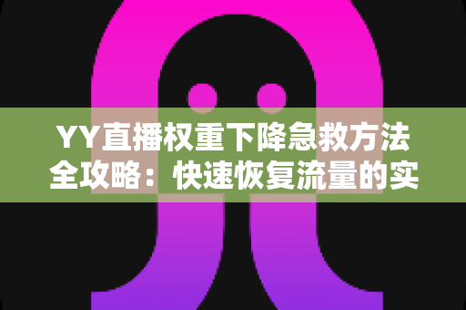 YY直播权重下降急救方法全攻略:快速恢复流量的实用指南 YY直播权重下降急救方法全攻略:快速恢复流量的实用指南