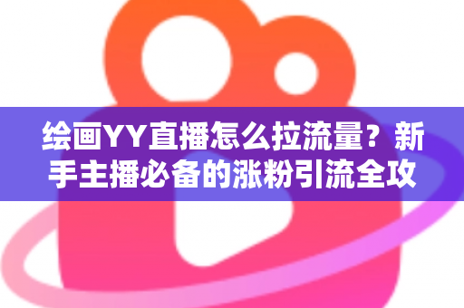 绘画YY直播怎么拉流量？新手主播必备的涨粉引流全攻略