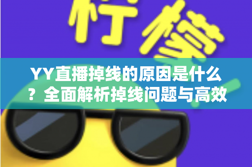 YY直播掉线的原因是什么?全面解析掉线问题与高效解决方案 YY直播掉线的原因是什么?全面解析掉线问题与高效解决方案