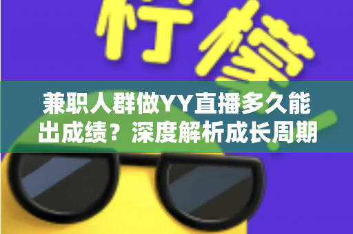 兼职人群做YY直播多久能出成绩?深度解析成长周期与快速变现实战指南 兼职人群做YY直播多久能出成绩?深度解析成长周期与快速变现实战指南