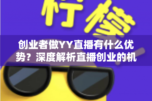 创业者做YY直播有什么优势?深度解析直播创业的机遇与红利 创业者做YY直播有什么优势?深度解析直播创业的机遇与红利