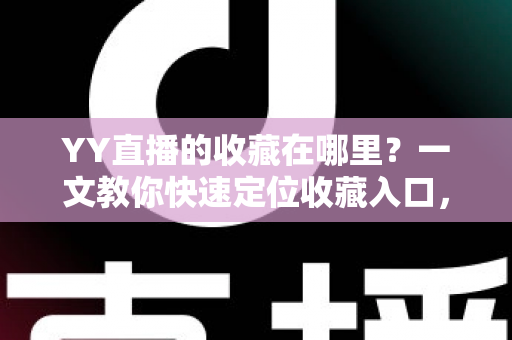 YY直播的收藏在哪里?一文教你快速定位收藏入口,精彩内容再也不会丢 YY直播的收藏在哪里?一文教你快速定位收藏入口,精彩内容再也不会丢