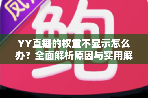 YY直播的权重不显示怎么办?全面解析原因与实用解决方案 YY直播的权重不显示怎么办?全面解析原因与实用解决方案