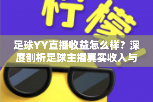 足球YY直播收益怎么样?深度剖析足球主播真实收入与变现之道 足球YY直播收益怎么样?深度剖析足球主播真实收入与变现之道