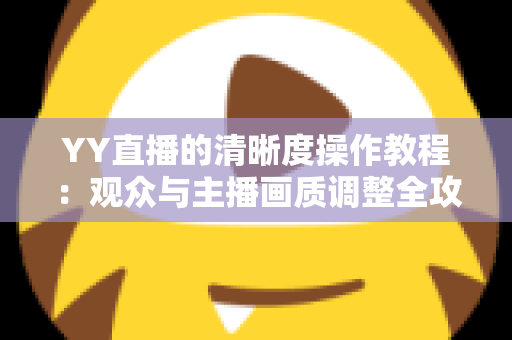 YY直播的清晰度操作教程：观众与主播画质调整全攻略