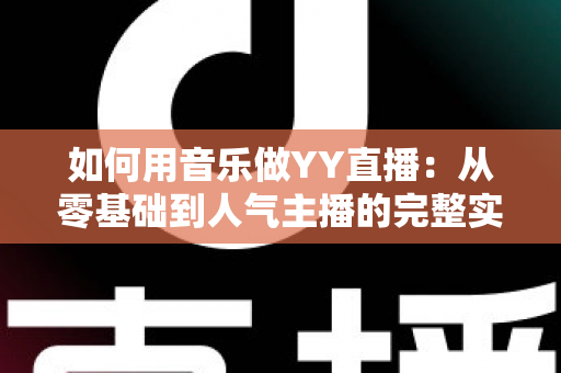 如何用音乐做YY直播:从零基础到人气主播的完整实战指南 如何用音乐做YY直播:从零基础到人气主播的完整实战指南
