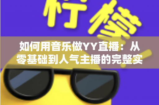 如何用音乐做YY直播:从零基础到人气主播的完整实战指南 如何用音乐做YY直播:从零基础到人气主播的完整实战指南