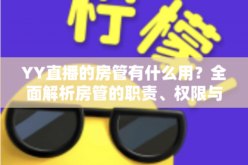 YY直播的房管有什么用?全面解析房管的职责、权限与价值 YY直播的房管有什么用?全面解析房管的职责、权限与价值