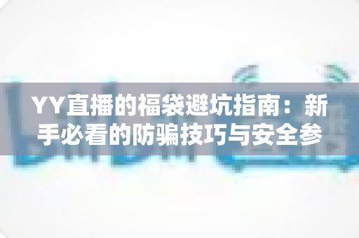 YY直播的福袋避坑指南：新手必看的防骗技巧与安全参与全攻略