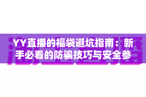 YY直播的福袋避坑指南：新手必看的防骗技巧与安全参与全攻略