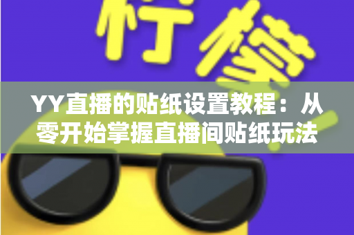 YY直播的贴纸设置教程:从零开始掌握直播间贴纸玩法,让互动人气飙升的完整指南 YY直播的贴纸设置教程:从零开始掌握直播间贴纸玩法,让互动人气飙升的完整指南